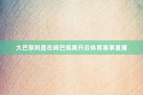 大巴黎则是在姆巴佩离开后体育赛事直播