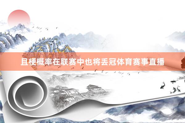 且梗概率在联赛中也将丢冠体育赛事直播