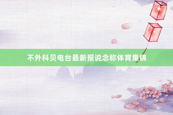 不外科贝电台最新报说念称体育集锦