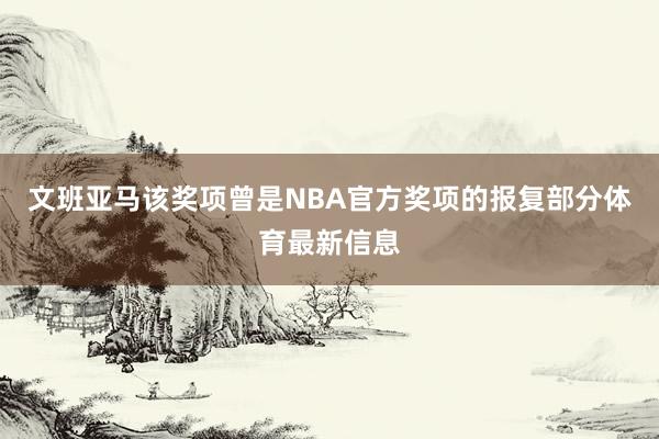 文班亚马该奖项曾是NBA官方奖项的报复部分体育最新信息