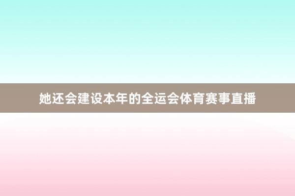 她还会建设本年的全运会体育赛事直播