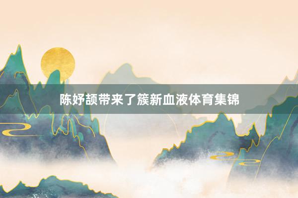 陈妤颉带来了簇新血液体育集锦