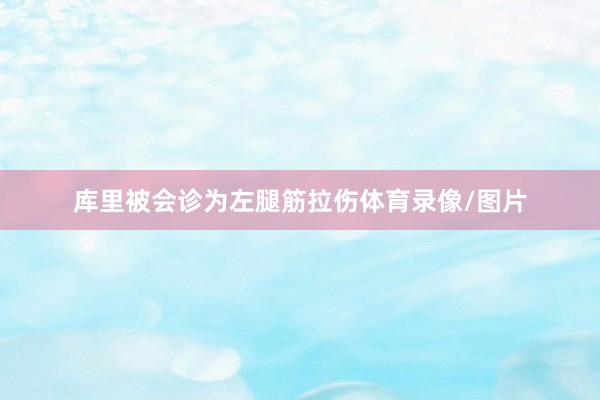 库里被会诊为左腿筋拉伤体育录像/图片