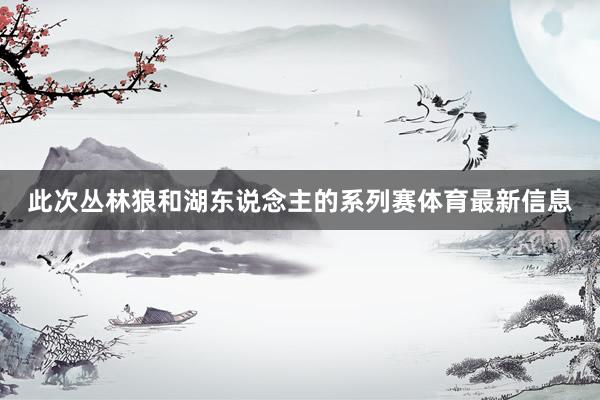 此次丛林狼和湖东说念主的系列赛体育最新信息