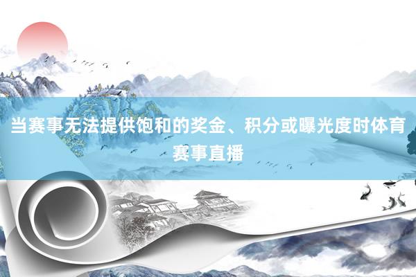 当赛事无法提供饱和的奖金、积分或曝光度时体育赛事直播