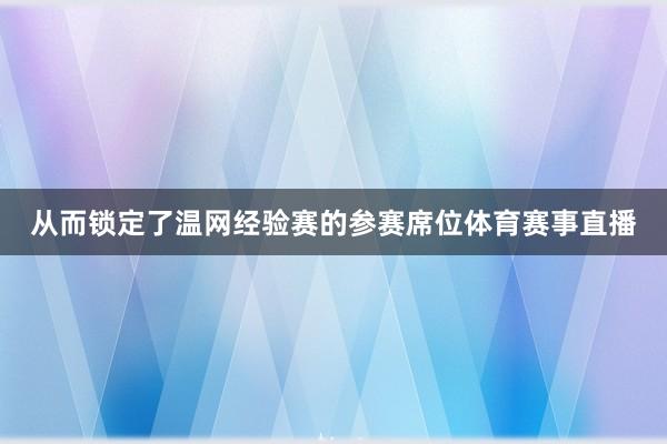 从而锁定了温网经验赛的参赛席位体育赛事直播