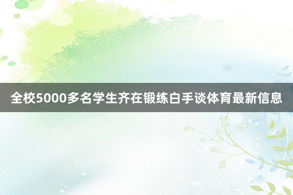 全校5000多名学生齐在锻练白手谈体育最新信息
