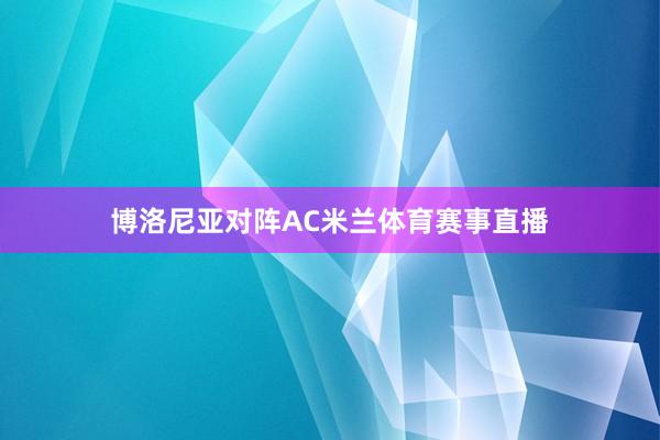 博洛尼亚对阵AC米兰体育赛事直播