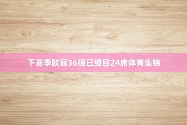 下赛季欧冠36强已细目24席体育集锦