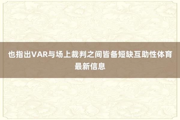 也指出VAR与场上裁判之间皆备短缺互助性体育最新信息