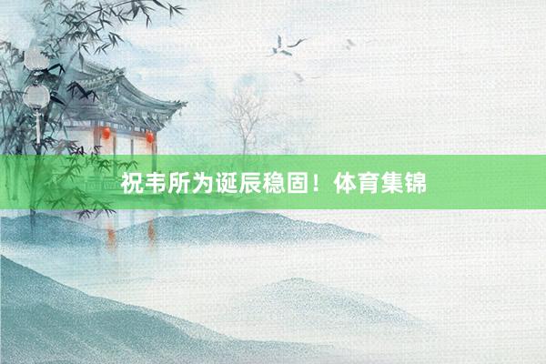 祝韦所为诞辰稳固！体育集锦