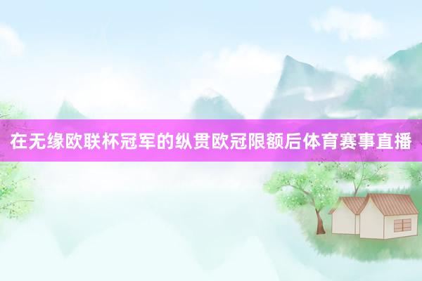在无缘欧联杯冠军的纵贯欧冠限额后体育赛事直播