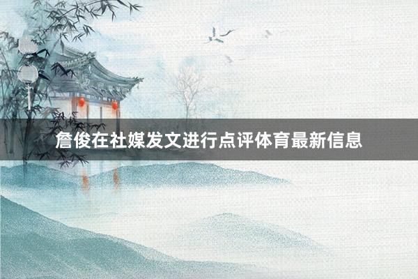 詹俊在社媒发文进行点评体育最新信息