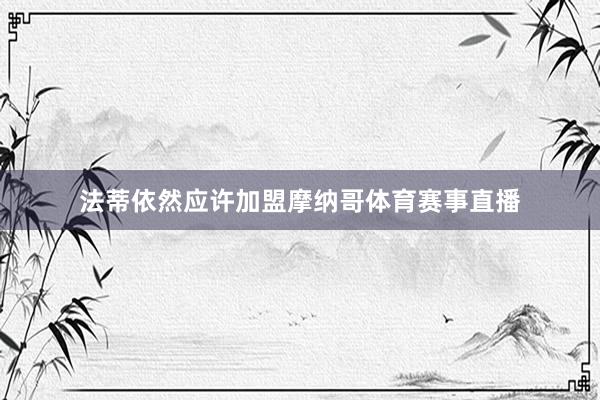 法蒂依然应许加盟摩纳哥体育赛事直播