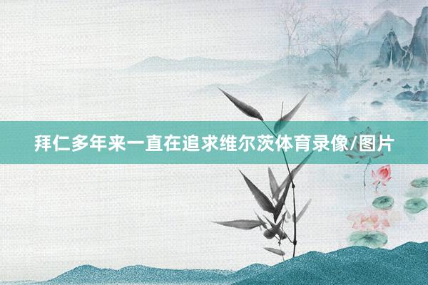 拜仁多年来一直在追求维尔茨体育录像/图片
