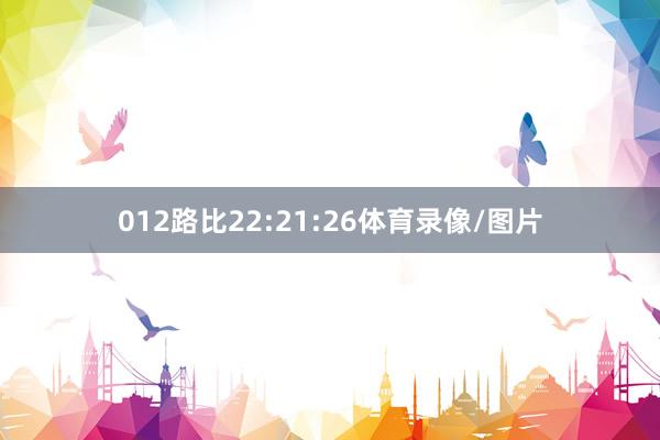 012路比22:21:26体育录像/图片