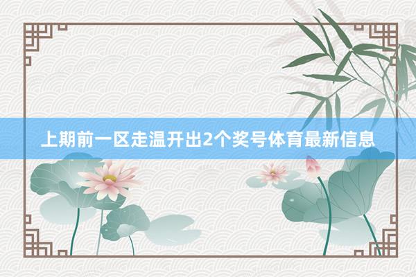 上期前一区走温开出2个奖号体育最新信息