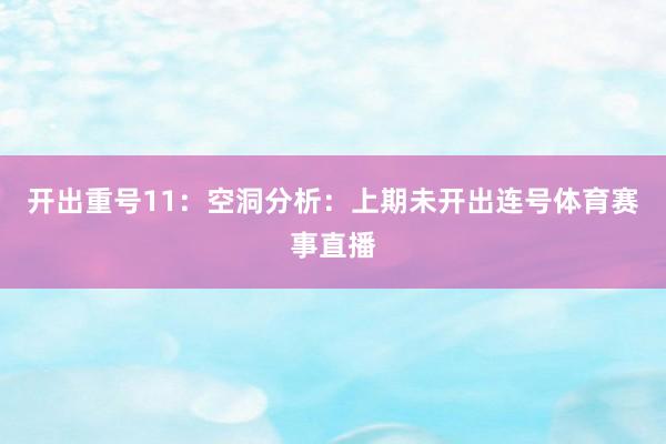 开出重号11：　　　　空洞分析：上期未开出连号体育赛事直播