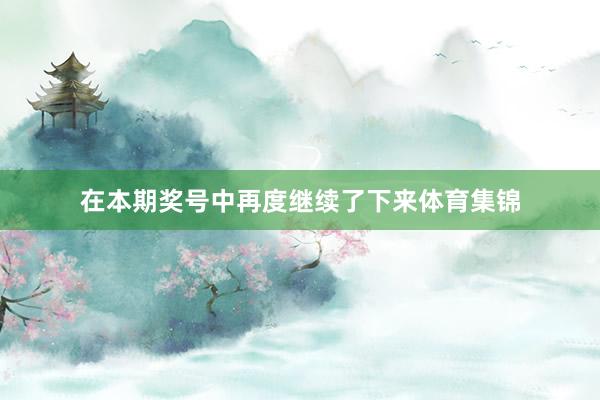 在本期奖号中再度继续了下来体育集锦