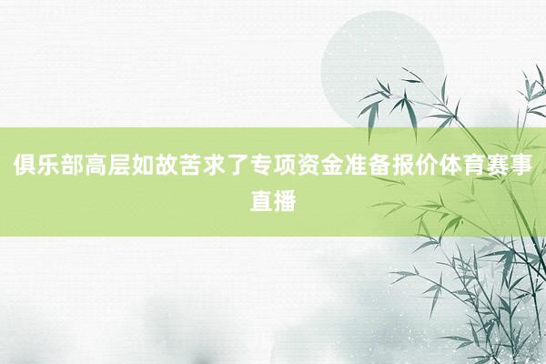 俱乐部高层如故苦求了专项资金准备报价体育赛事直播