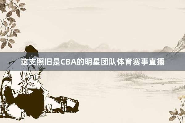 这支照旧是CBA的明星团队体育赛事直播