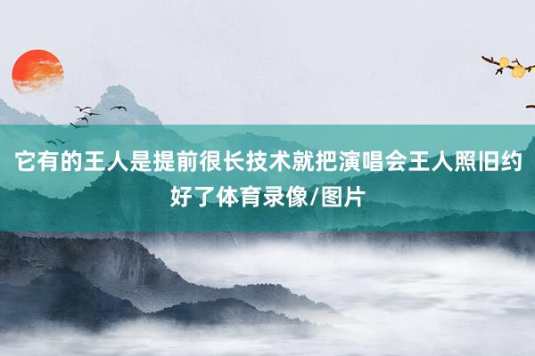 它有的王人是提前很长技术就把演唱会王人照旧约好了体育录像/图片
