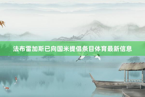 法布雷加斯已向国米提倡条目体育最新信息