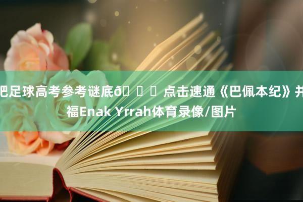 小吧足球高考参考谜底🎉点击速通《巴佩本纪》并祝福Enak Yrrah体育录像/图片