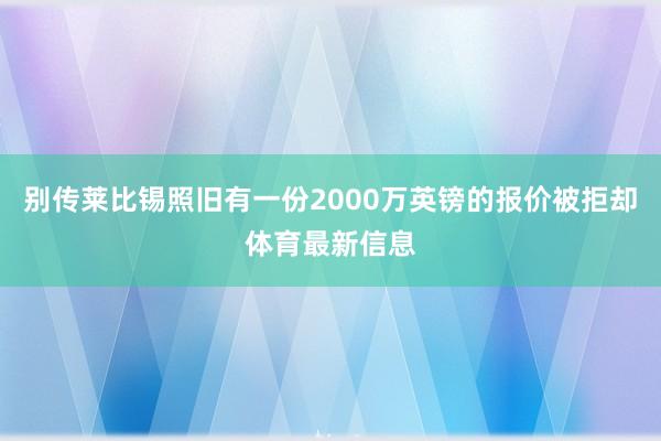 别传莱比锡照旧有一份2000万英镑的报价被拒却体育最新信息