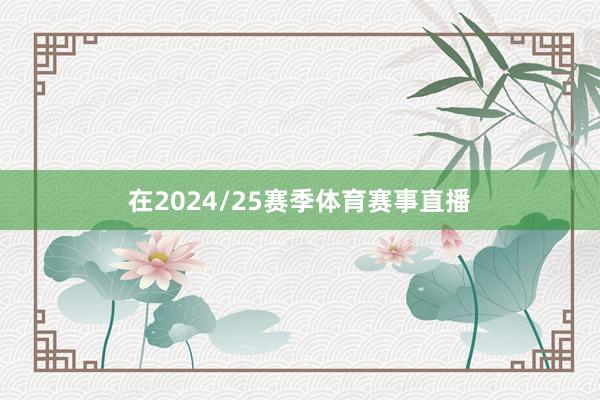 在2024/25赛季体育赛事直播
