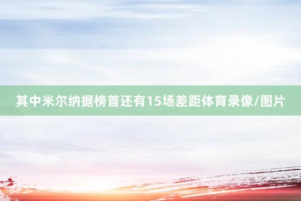 其中米尔纳据榜首还有15场差距体育录像/图片