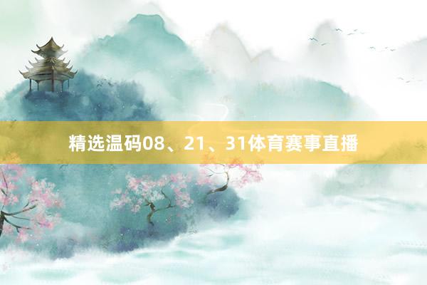 精选温码08、21、31体育赛事直播