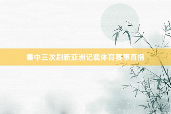 集中三次刷新亚洲记载体育赛事直播