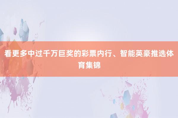 看更多中过千万巨奖的彩票内行、智能英豪推选体育集锦