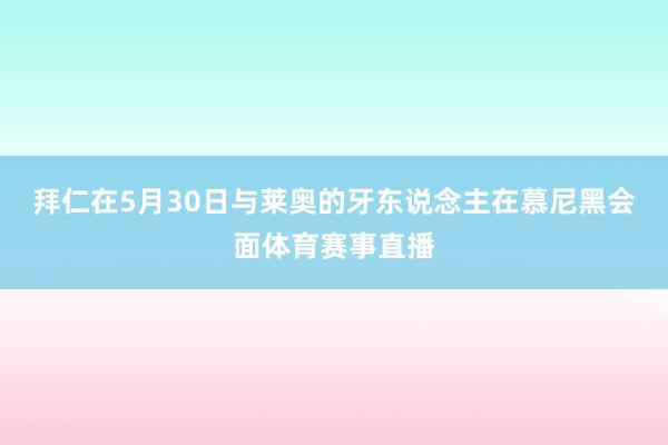 拜仁在5月30日与莱奥的牙东说念主在慕尼黑会面体育赛事直播