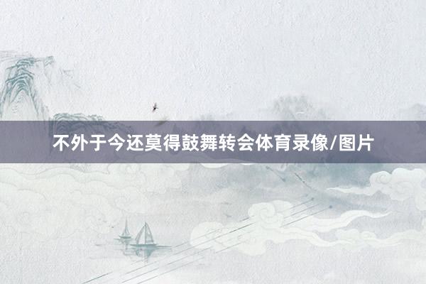 不外于今还莫得鼓舞转会体育录像/图片