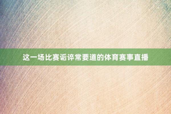 这一场比赛诟谇常要道的体育赛事直播