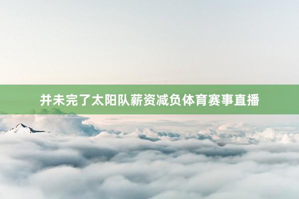 并未完了太阳队薪资减负体育赛事直播