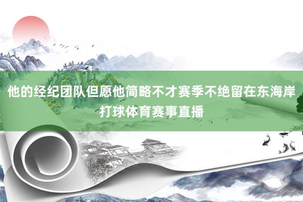 他的经纪团队但愿他简略不才赛季不绝留在东海岸打球体育赛事直播