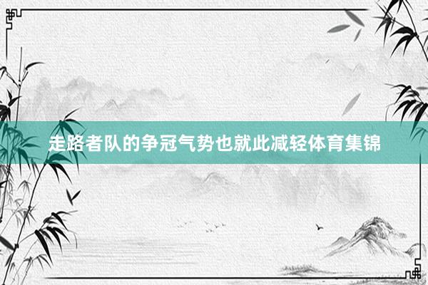 走路者队的争冠气势也就此减轻体育集锦