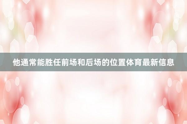 他通常能胜任前场和后场的位置体育最新信息