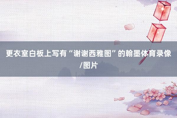 更衣室白板上写有“谢谢西雅图”的翰墨体育录像/图片
