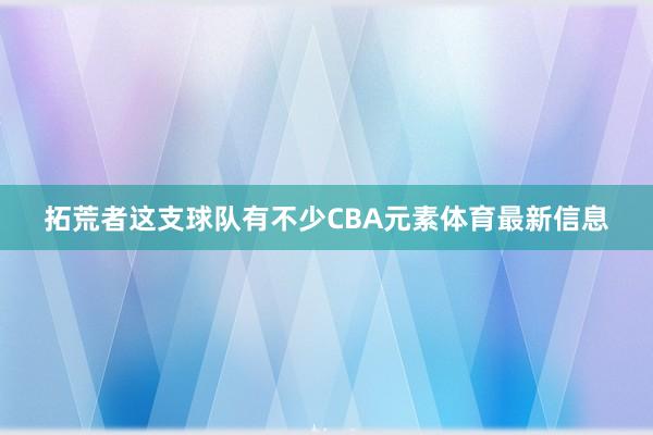 拓荒者这支球队有不少CBA元素体育最新信息