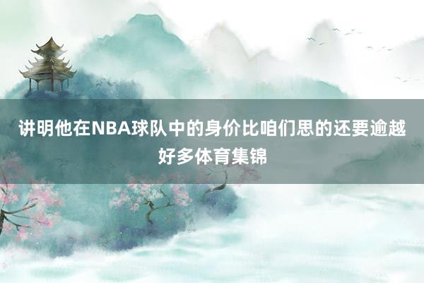 讲明他在NBA球队中的身价比咱们思的还要逾越好多体育集锦