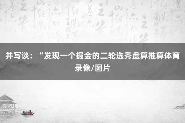 并写谈：“发现一个掘金的二轮选秀盘算推算体育录像/图片