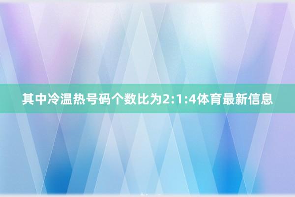 其中冷温热号码个数比为2:1:4体育最新信息