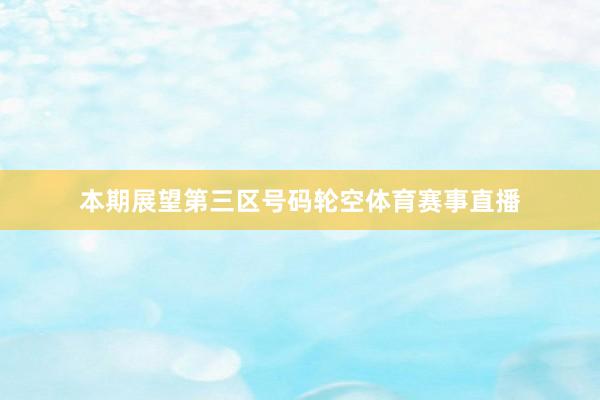 本期展望第三区号码轮空体育赛事直播