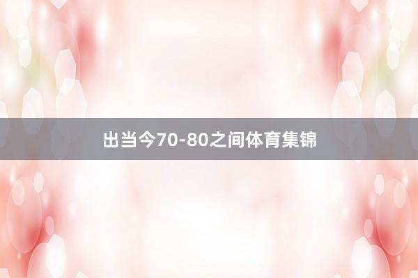 出当今70-80之间体育集锦