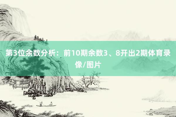 第3位余数分析：前10期余数3、8开出2期体育录像/图片