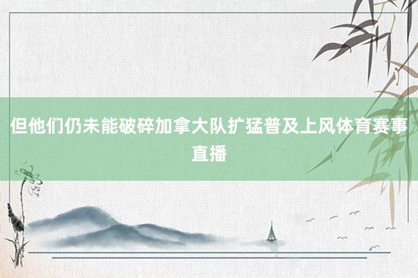 但他们仍未能破碎加拿大队扩猛普及上风体育赛事直播